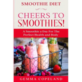 Smoothie Diet: CHEERS TO SMOOTHIES! - A Smoothie A Day For The Perfect Health and Body!