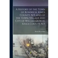 A History of the Town of Bushwick, Kings County, N.Y. and of the Town, Village and City of Williamsburgh, Kings County, N.Y