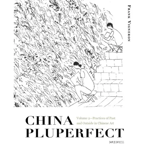 China Pluperfect: Volume 2--Practices of Past and Outside in Chinese Art