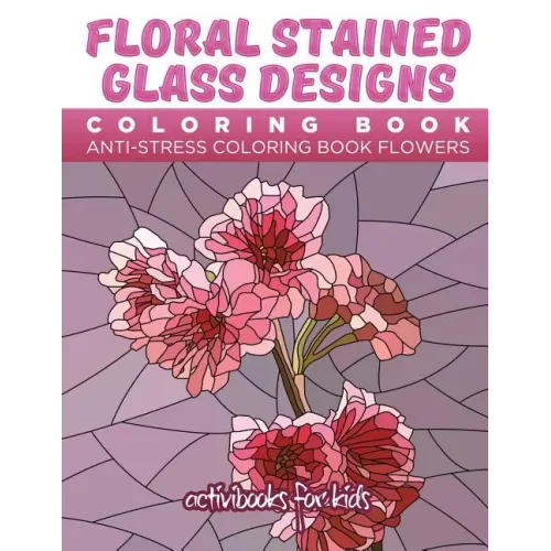 Floral Stained Glass Designs Coloring Book: Anti-Stress Coloring Book Flowers