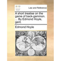 A Short Treatise on the Game of Back-Gammon. ... by Edmond Hoyle, Gent.