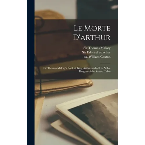 Le Morte D'arthur: Sir Thomas Malory's Book of King Arthur and of His Noble Knights of the Round Table