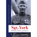 Sgt. York His Life, Legend, and Legacy: The Remarkable Story of Sergeant Alvin C. York