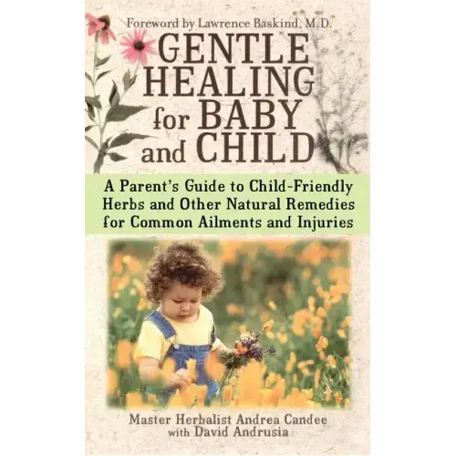 Gentle Healing for Baby and Child: A Parent's Guide to Child-Friendly Herbs and Other Natural Remedies for Common Ailments and Injuries