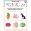Polymer Clay for Beginners: Inspiration, Techniques, and Simple Step-By-Step Projects for Making Art with Polymer Clay