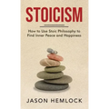 Stoicism: How to Use Stoic Philosophy to Find Inner Peace and Happiness