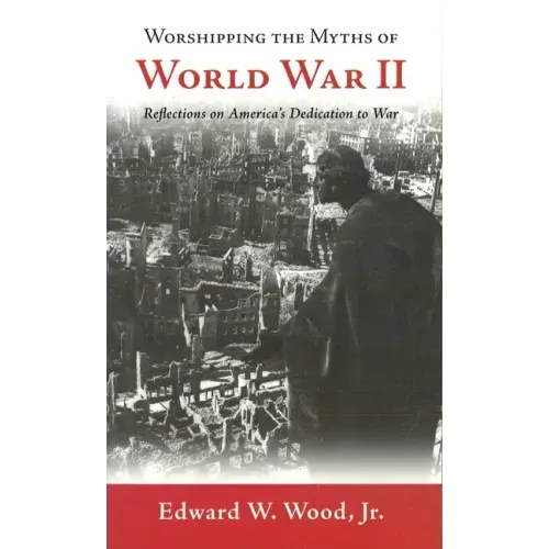 Worshipping the Myths of World War II: Reflections on America's Dedication to War