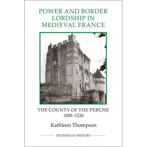 Power and Border Lordship in Medieval France: The County of the Perche, 1000-1226