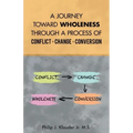A Journey Toward Wholeness Through a Process of Conflict * Change * Conversion