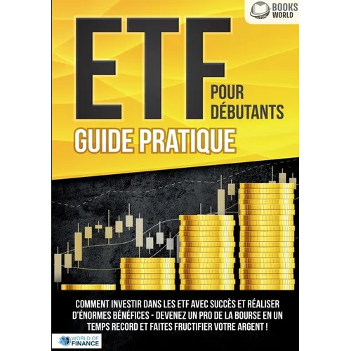 ETF POUR DÉBUTANTS - Guide Pratique: Comment investir dans les ETF avec succès et réaliser d'énormes bénéfices - Devenez un pro de la bourse en un tem
