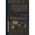 A Practical Treatise on the Steel Square and Its Application to Everyday Use: Being an Exhaustive Collection of Steel Square Problems and Solutions, "