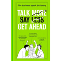 Talk More. Say Less. Get Ahead.: The Business Speak Dictionary
