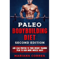 PALEO BODYBUILDING DiET SECOND EDITION: ADD LEAN PROTEIN TO YOUR WEIGHT TRAINING PLAN To GAIN MORE MUSCLE MASS