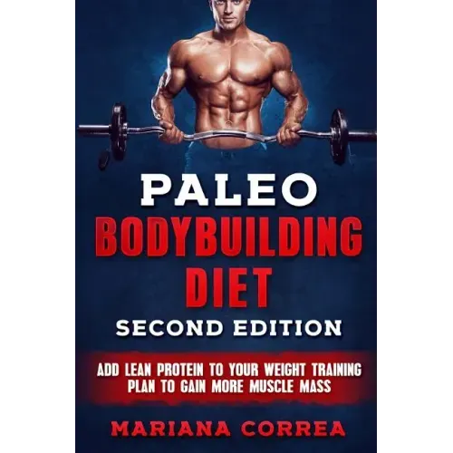 PALEO BODYBUILDING DiET SECOND EDITION: ADD LEAN PROTEIN TO YOUR WEIGHT TRAINING PLAN To GAIN MORE MUSCLE MASS