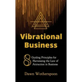 Vibrational Business: 8 Guiding Principles for Harnessing the Law of Attraction in Business