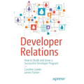 Developer Relations: How to Build and Grow a Successful Developer Program