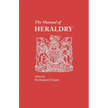 Manual of Heraldry. a Concise Description of the Several Terms Used, and Containg a Dictionary of Every Designation in the Science