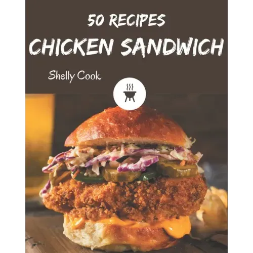 50 Chicken Sandwich Recipes: A Chicken Sandwich Cookbook to Fall In Love With