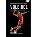 El Programa Completo de Entrenamiento de Fuerza para Voleibol: Desarrolle fuerza, velocidad, agilidad, y resistencia, a traves del entrenamiento de fu