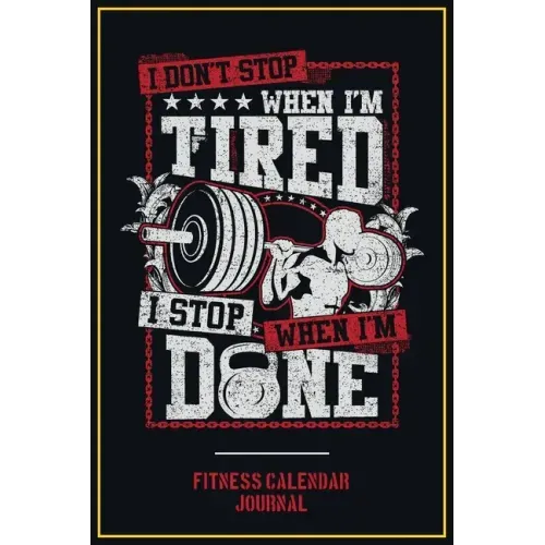 Fitness Calendar Journal: I Don't Stop When I Am Tired I Stop When I Am Done