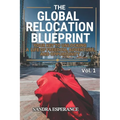 The Global Relocation Blueprint: Your Key To Unlocking A Life Of Freedom, Adventure, And Opportunity