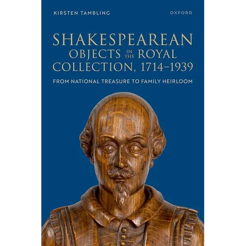 Shakespearean Objects in the Royal Collection, 1714-1939: From National Treasure to Family Heirloom