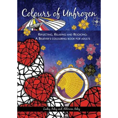 Colours of Unfrozen: Reflecting, Relaxing and Rejoicing: A Believer's colouring book for Adults