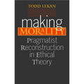 Making Morality: Pragmatist Reconstruction in Ethical Theory