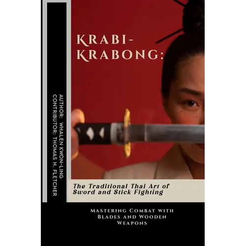 Krabi-Krabong: The Traditional Thai Art of Sword and Stick Fighting: Mastering Combat with Blades and Wooden Weapons