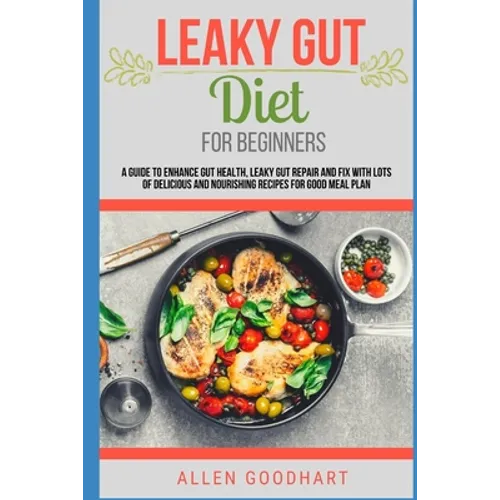 Leaky Gut Diet For Beginners: A Guide To Enhance Gut Health, Leaky Gut Repair And Fix With Lots Of Delicious And Nourishing Recipes For Good Meal Pl