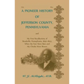 A Pioneer History of Jefferson County, Pennsylvania, and: My First Recollections of Brookville, Pennsylvania, 1840-1843, when my feet were bare and my