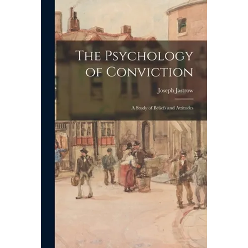 The Psychology of Conviction: a Study of Beliefs and Attitudes