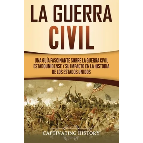 La Guerra Civil: Una Guía Fascinante sobre la Guerra Civil Estadounidense y su Impacto en la Historia de los Estados Unidos