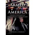 Armed in America: A History of Gun Rights from Colonial Militias to Concealed Carry