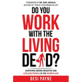 Do You Work with the Living Dead?: Surviving Among Negative and Lifeless People in the Workplace