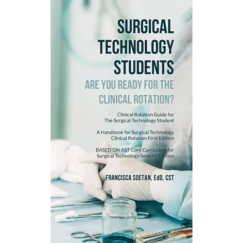 Surgical Technology Students - Are You Ready for The Clinical Rotation? Clinical Rotation Guide for The Surgical Technology Student: A Handbook for Su