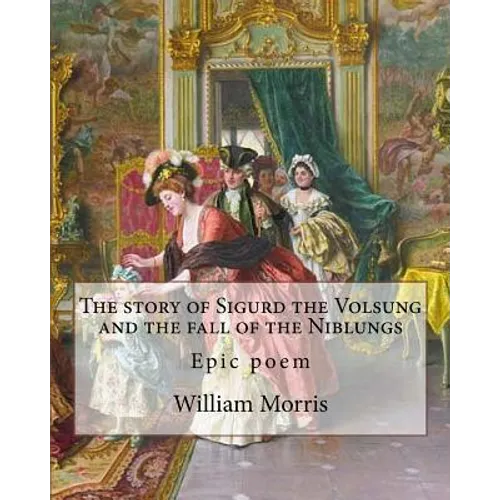 The story of Sigurd the Volsung and the fall of the Niblungs By: William Morris: Epic poem