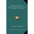 Thomas Carlyle On Heroes, Hero-Worship And The Heroic In History
