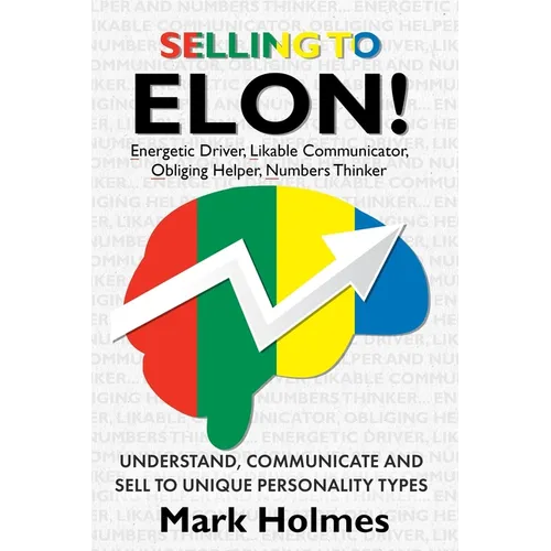 Selling to ELON!: Understand, Communicate and Sell to Unique Personality Types