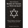 The Ultimate Book of Magic and Witchcraft: A How-To Book on the Practice of Magic Rituals and Spells