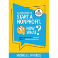 So, You Want to Start a Nonprofit, Now What?: How to start and run a successful 501(c)(3) charitable organization