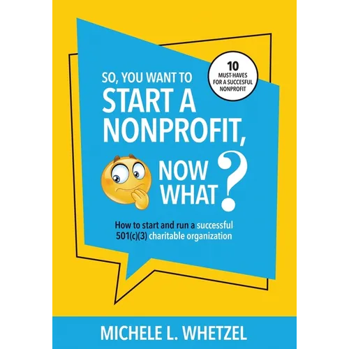 So, You Want to Start a Nonprofit, Now What?: How to start and run a successful 501(c)(3) charitable organization