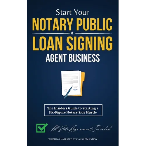Start Your Notary Public & Loan Signing Agent Business: The Insiders Guide to Starting a Six-Figure Notary Side Hustle (All State Requirements Include