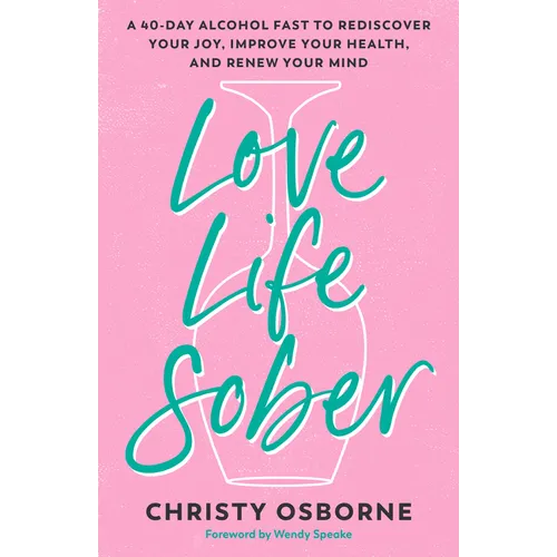 Love Life Sober: A 40-Day Alcohol Fast to Rediscover Your Joy, Improve Your Health, and Renew Your Mind