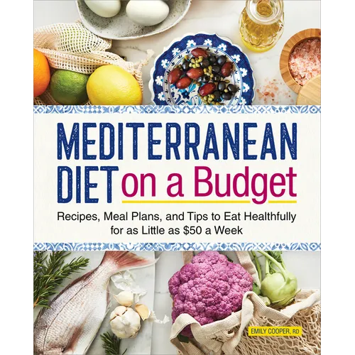 Mediterranean Diet on a Budget: Recipes, Meal Plans, and Tips to Eat Healthfully for as Little as $50 a Week