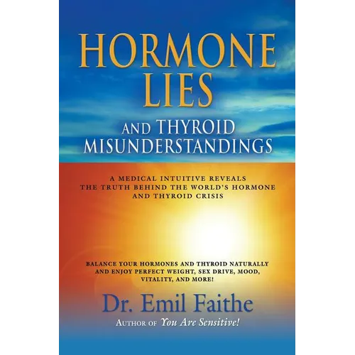 Hormone Lies and Thyroid Misunderstandings: A Medical Intuitive Reveals the Truth Behind the World's Hormone and Thyroid Crisis