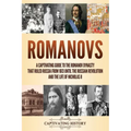 Romanovs: A Captivating Guide to the Romanov Dynasty that Ruled Russia From 1613 Until the Russian Revolution and the Life of Nicholas II