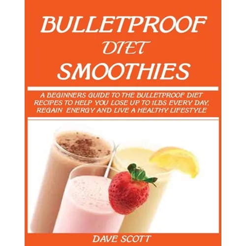 Bulletproof Diet Smoothie: A Beginner's Guide to the Bulletproof Diet: Recipes to help you Lose up to 1LBS Every Day, Regain Energy and Live a Healthy
