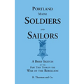 Portland, Maine Soldiers and Sailors: A Brief Sketch of the Part They Took in the War of the Rebellion