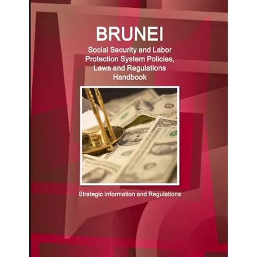 Brunei Social Security and Labor Protection System Policies, Laws and Regulations Handbook - Strategic Information and Regulations - Paperback